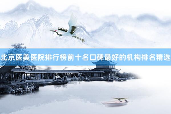 北京医美医院排行榜前十名口碑最好的机构排名精选