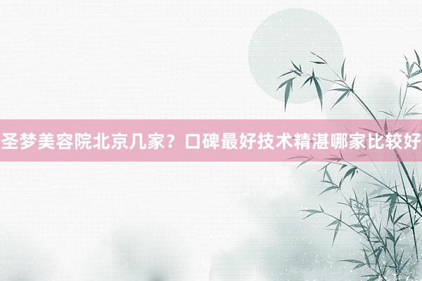 圣梦美容院北京几家？口碑最好技术精湛哪家比较好